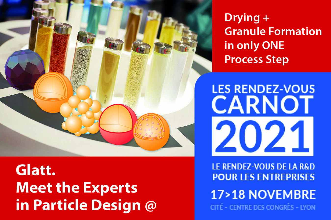 Glatt Experten für Partikeldesign bei Les Rendez-Vous Carnot 2021 Formen + Trocknen in einem Schritt: Pulver und Flüssigkeiten mit Wirbelschichttechnologien granulieren, beschichten, verkapseln, trocknen, funktionalisieren. 